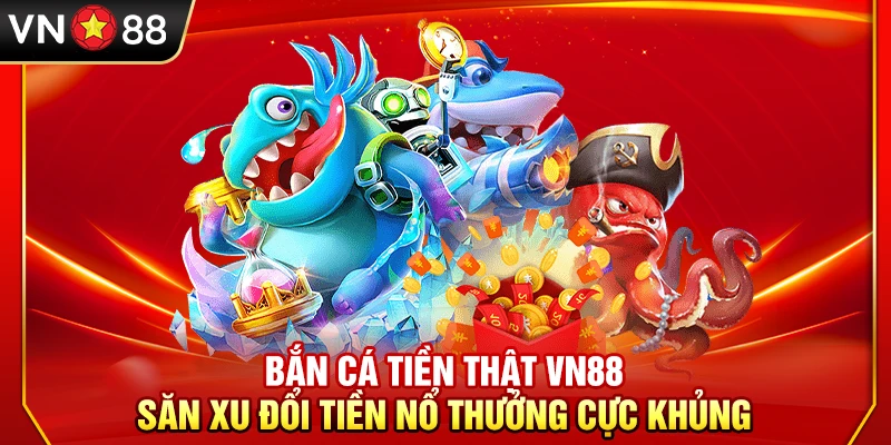 Bắn Cá Tiền Thật VN88 – Săn Xu Đổi Tiền Nổ Thưởng Cực Khủng