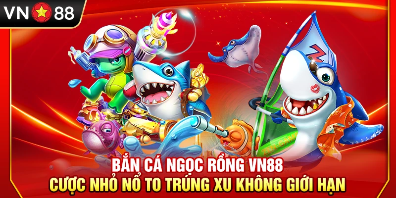Bắn Cá Ngọc Rồng VN88 – Cược Nhỏ Nổ To Trúng Xu Không Giới Hạn