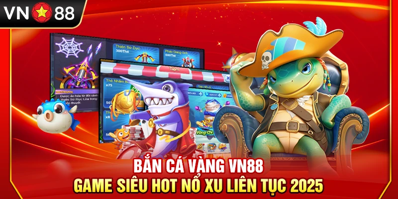 Bắn Cá Vàng VN88 – Game Siêu Hot Nổ Xu Liên Tục 2025