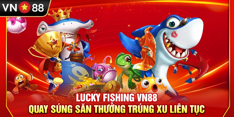 Lucky Fishing VN88 – Quay Súng Săn Thưởng Trúng Xu Liên Tục