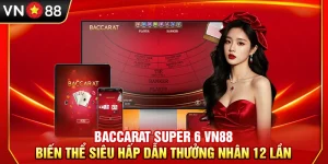 Baccarat Super 6 VN88 – Biến Thể Siêu Hấp Dẫn Thưởng Nhân 12 Lần