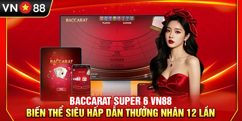 Baccarat Super 6 VN88 – Biến Thể Siêu Hấp Dẫn Thưởng Nhân 12 Lần