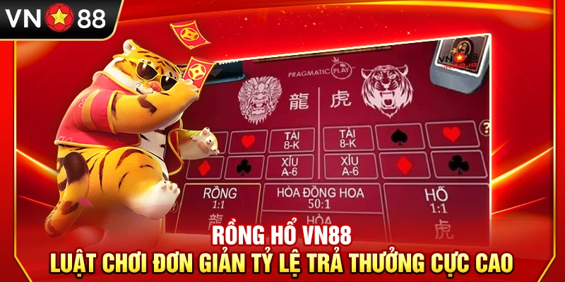 Rồng Hổ VN88 – Luật Chơi Đơn Giản Tỷ Lệ Trả Thưởng Cực Cao