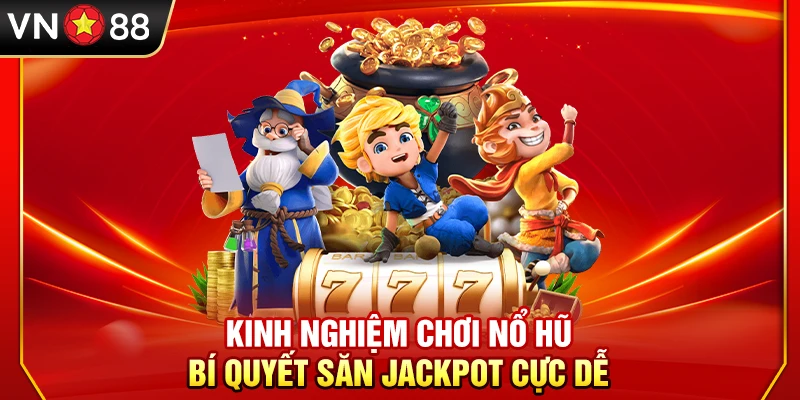 Kinh Nghiệm Chơi Nổ Hũ – Bí Quyết Săn Jackpot Cực Dễ