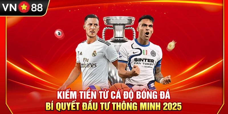 Kiếm Tiền Từ Cá Độ Bóng Đá – Bí Quyết Đầu Tư Thông Minh 2025