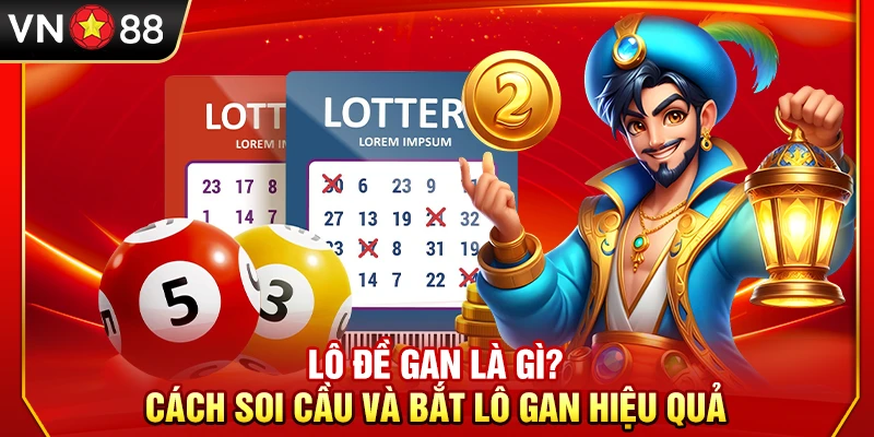 Lô Đề Gan Là Gì? Cách Soi Cầu Và Bắt Lô Gan Hiệu Quả