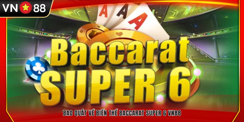 Tổng quan về phiên bản Baccarat Super 6 tại VN88
