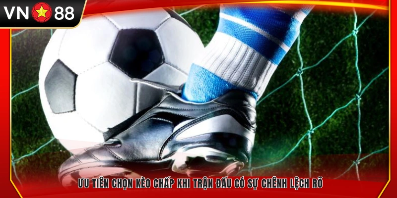 Nên chọn kèo chấp khi hai đội có sức mạnh khác biệt rõ rệt