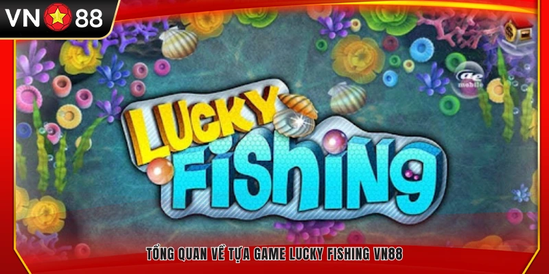 Giới thiệu sơ lược game Lucky Fishing tại VN8