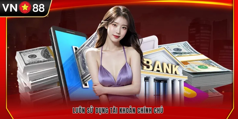 Luôn dùng tài khoản đứng tên bạn để giao dịch