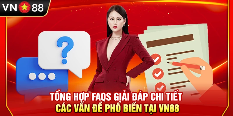 Tổng hợp FAQs giải đáp chi tiết các vấn đề phổ biến tại VN88